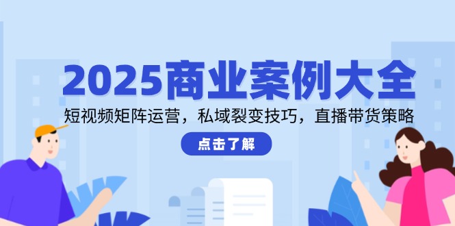 2025商业案例大全，短视频矩阵运营，私域裂变技巧，直播带货策略-搜外项目网