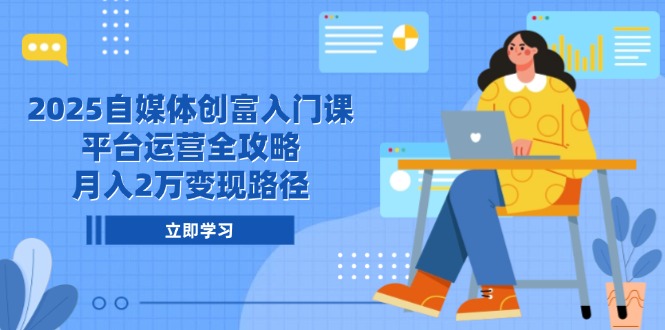 2025自媒体创富入门课，平台运营全攻略，月入2万变现路径-搜外项目网