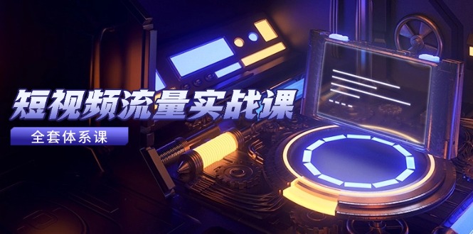 短视频流量实战课,从平台选择到内容变现,爆款公式与投放技巧-搜外项目网