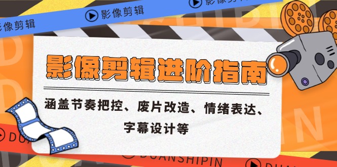 影像剪辑进阶指南，涵盖节奏把控、废片改造、情绪表达、字幕设计等-搜外项目网