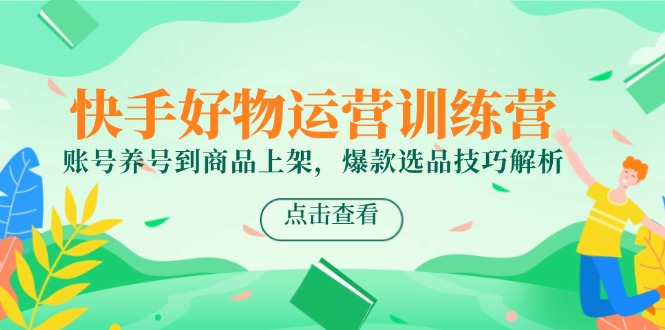 快手好物运营训练营，账号养号到商品上架，爆款选品技巧解析-搜外项目网