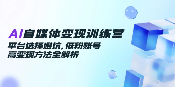 AI自媒体变现训练营,平台选择避坑,低粉账号高变现方法全解析-搜外项目网