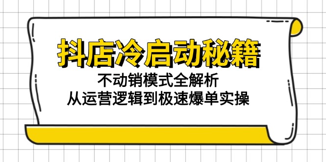 抖店冷启动秘籍：不动销模式全解析，从运营逻辑到极速爆单实操-搜外项目网