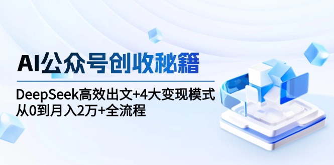 AI公众号创收秘籍：DeepSeek高效出文+4大变现模式，从0到月入2万+全流程-搜外项目网