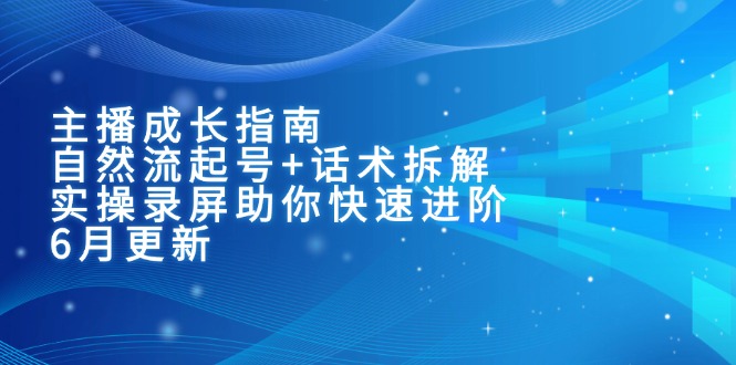 主播成长指南:自然流起号+话术拆解,实操录屏助你快速进阶(6月更新)-搜外项目网