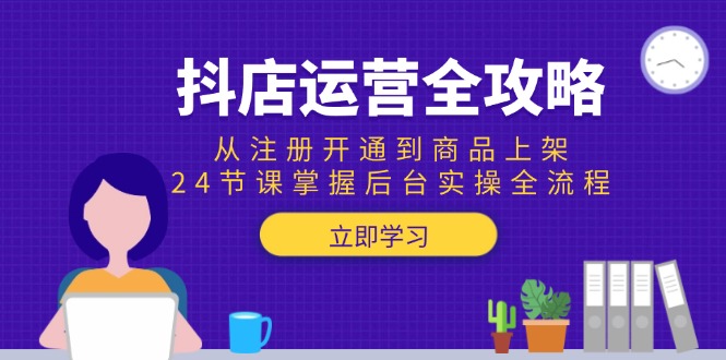 抖店运营全攻略：从注册开通到商品上架，24节课掌握后台实操全流程-搜外项目网