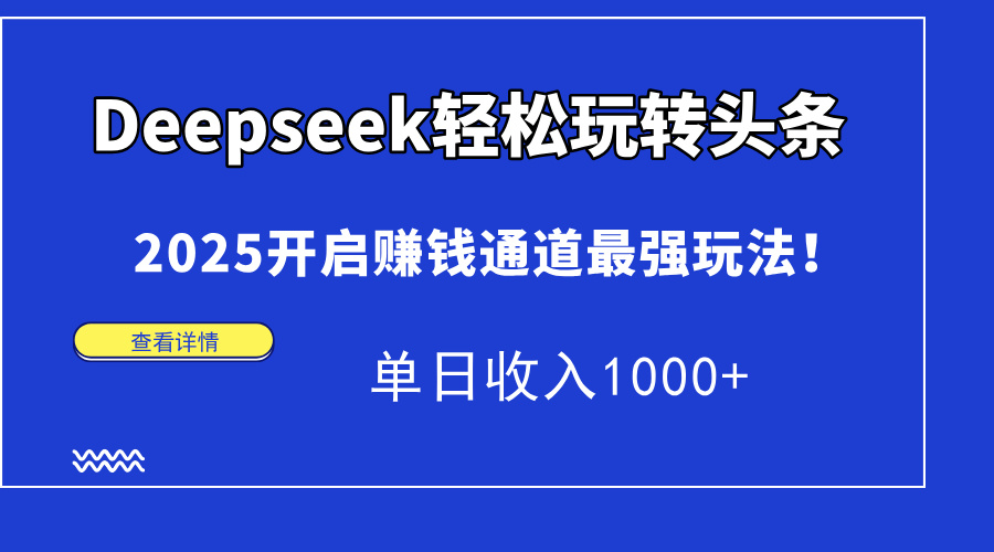 Deepseek轻松玩转头条，2025开启赚钱通道最强玩法！单日收入1000+-搜外项目网