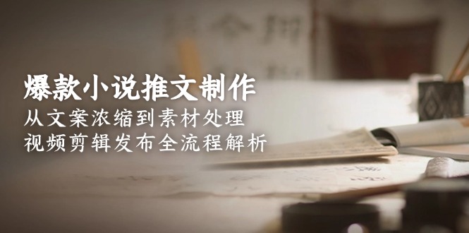 爆款小说推文制作，从文案浓缩到素材处理，视频剪辑发布全流程解析-搜外项目网