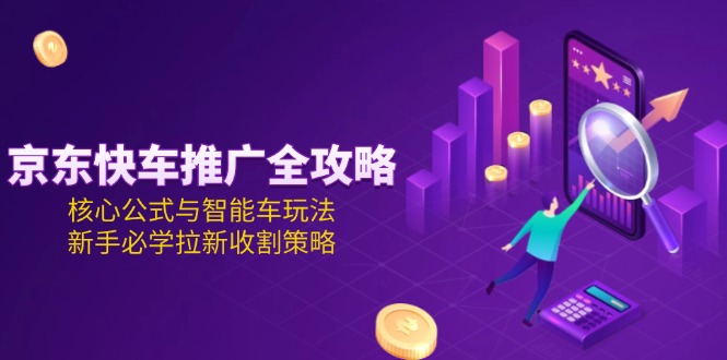 京东快车推广全攻略，核心公式与智能车玩法，新手必学拉新收割策略 - 中创网