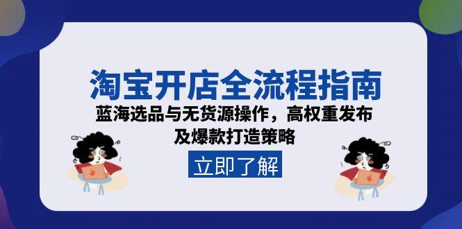 淘宝开店全流程指南,蓝海选品与无货源操作,高权重发布及爆款打造策略-搜外项目网