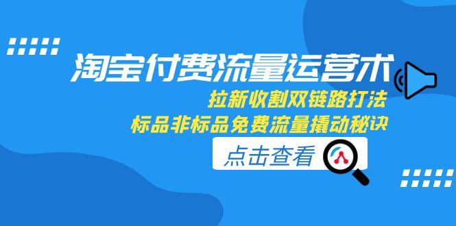 淘宝付费流量运营术，拉新收割双链路打法，标品非标品免费流量撬动秘诀-搜外项目网