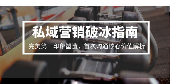 私域营销破冰指南，完美第一印象塑造，首次沟通核心价值解析-搜外项目网