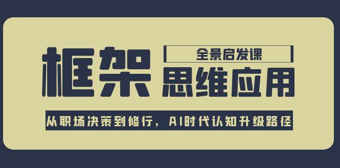 框架思维应用全景课，从职场决策到修行，AI时代认知升级路径-搜外项目网