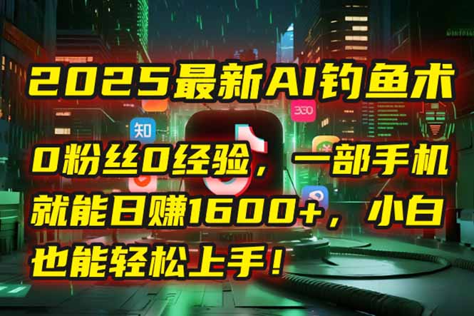 2025最新AI钓鱼术：0粉丝0经验，一部手机就能开启自动赚钱模式！-搜外项目网