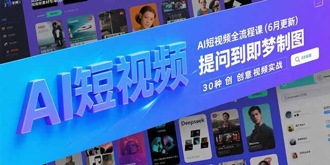 AI短视频全流程课(6月更新),Deepseek提问到即梦制图,30种创意视频实战-搜外项目网