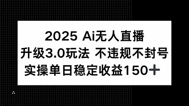 2025 AI无人直播升级3.0玩法，不违规 不封号，单日稳定收益150+-搜外项目网