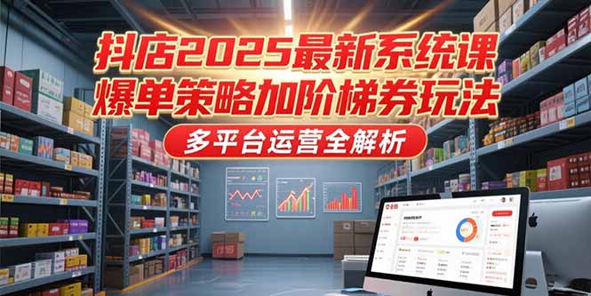 抖店2025最新系统课，爆单策略加阶梯券玩法，多平台运营全解析-搜外项目网