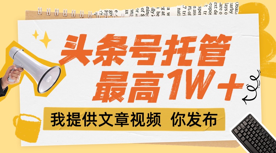 【头条号托管 】团队提供文章视频,你发布,每天5分钟,最高躺挣1W+-搜外项目网