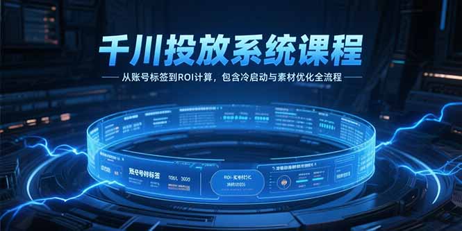 千川投放系统课程,从账号标签到ROI计算,包含冷启动与素材优化全流程-搜外项目网